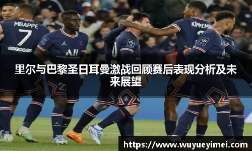 里尔与巴黎圣日耳曼激战回顾赛后表现分析及未来展望
