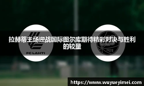 拉赫蒂主场迎战国际图尔库期待精彩对决与胜利的较量